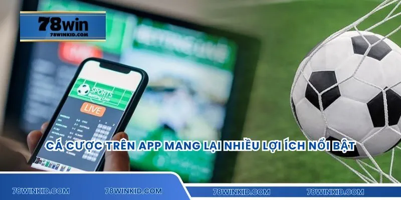 Cá cược trên app mang lại nhiều lợi ích nổi bật