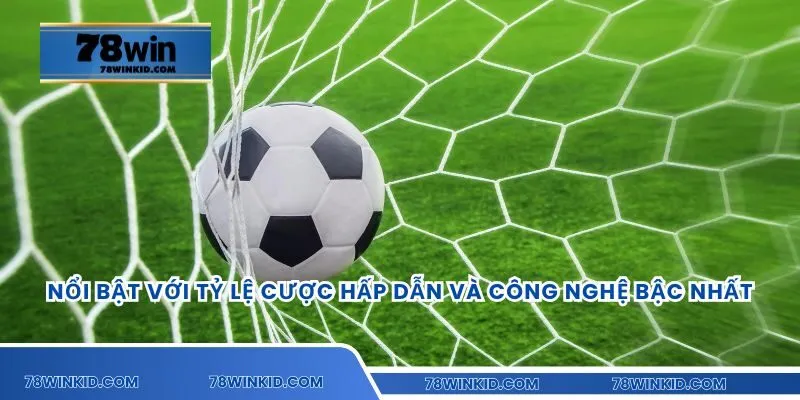 Nổi bật với tỷ lệ cược hấp dẫn và công nghệ bậc nhất