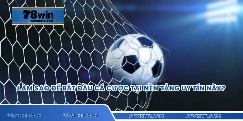 Làm sao để bắt đầu cá cược tại nền tảng uy tín này?