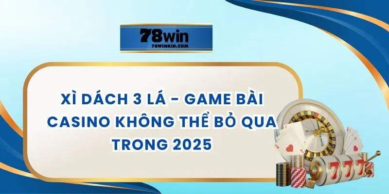 Xì Dách 3 Lá - Game Bài Casino Không Thể Bỏ Qua Trong 2025
